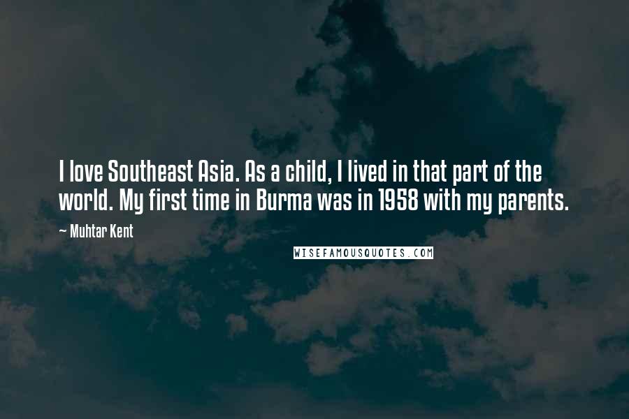 Muhtar Kent Quotes: I love Southeast Asia. As a child, I lived in that part of the world. My first time in Burma was in 1958 with my parents.