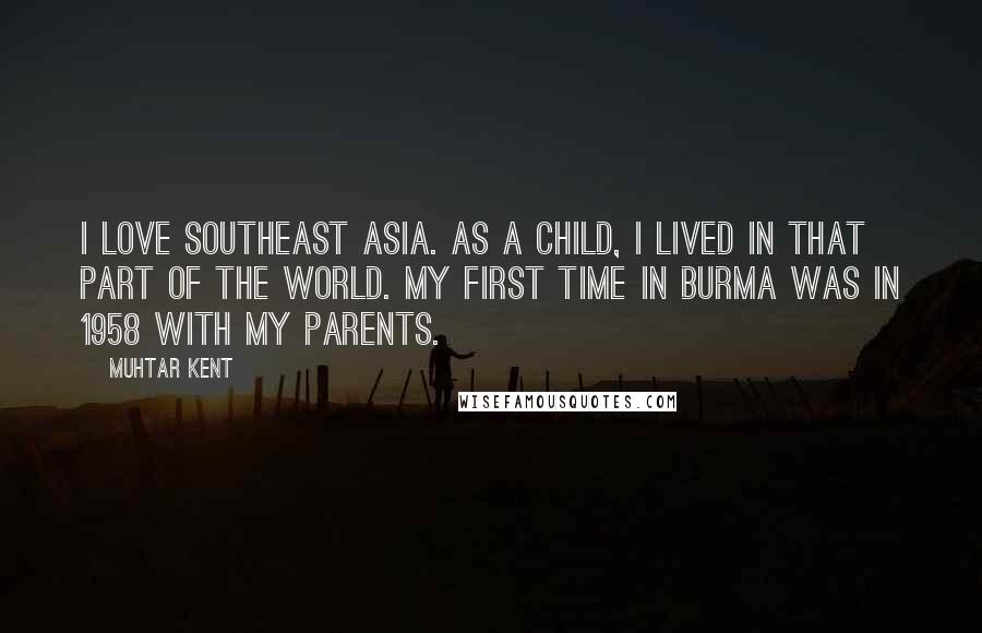 Muhtar Kent Quotes: I love Southeast Asia. As a child, I lived in that part of the world. My first time in Burma was in 1958 with my parents.