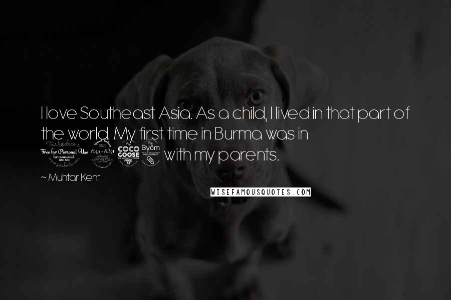 Muhtar Kent Quotes: I love Southeast Asia. As a child, I lived in that part of the world. My first time in Burma was in 1958 with my parents.