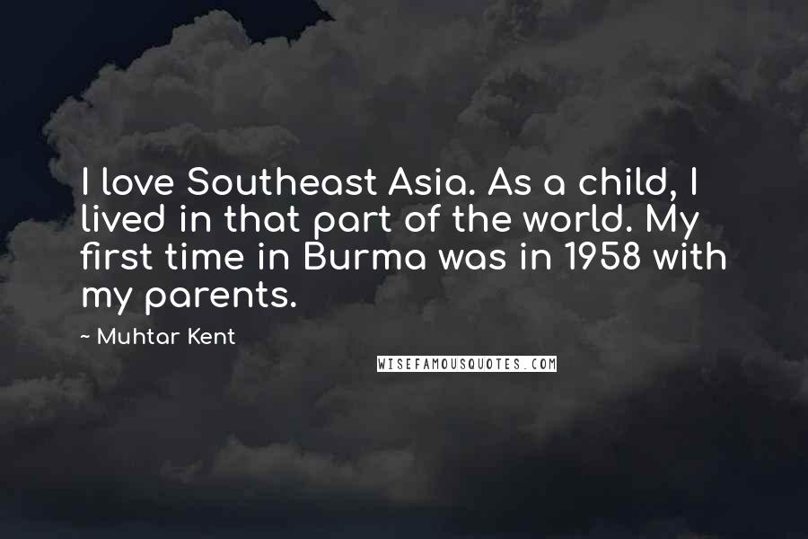 Muhtar Kent Quotes: I love Southeast Asia. As a child, I lived in that part of the world. My first time in Burma was in 1958 with my parents.