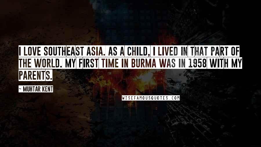 Muhtar Kent Quotes: I love Southeast Asia. As a child, I lived in that part of the world. My first time in Burma was in 1958 with my parents.