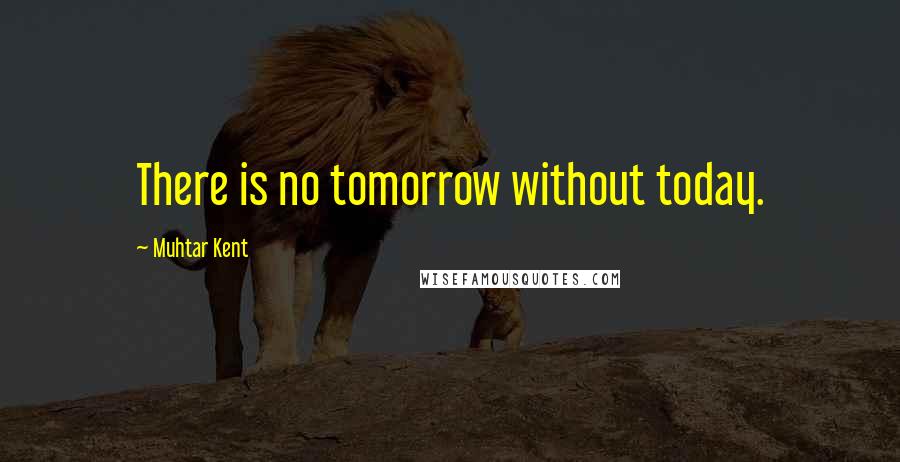 Muhtar Kent Quotes: There is no tomorrow without today.