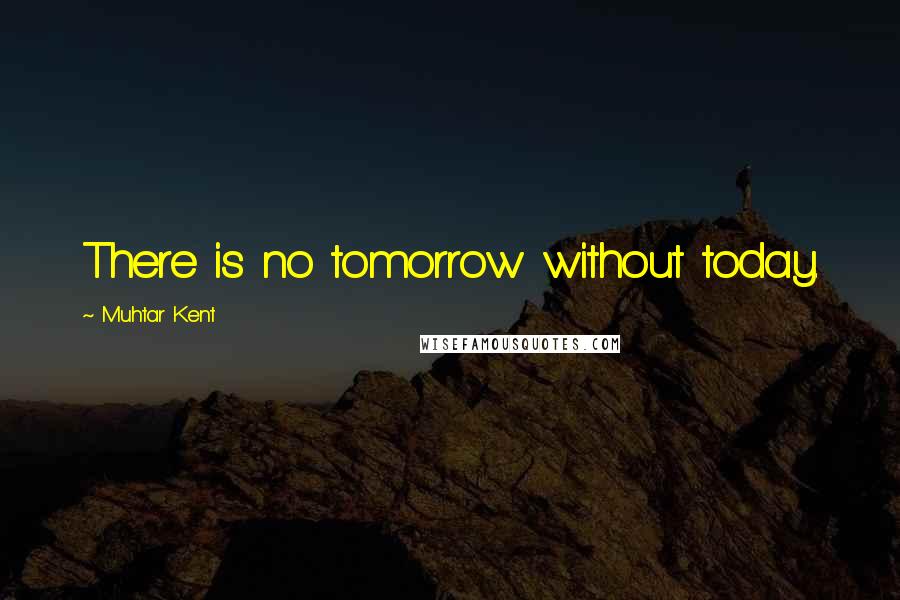 Muhtar Kent Quotes: There is no tomorrow without today.