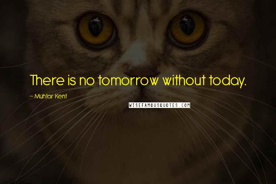 Muhtar Kent Quotes: There is no tomorrow without today.