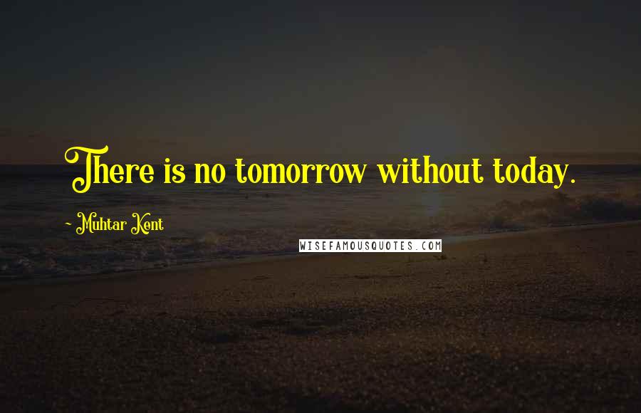 Muhtar Kent Quotes: There is no tomorrow without today.