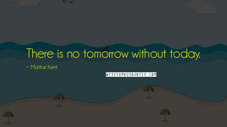 Muhtar Kent Quotes: There is no tomorrow without today.