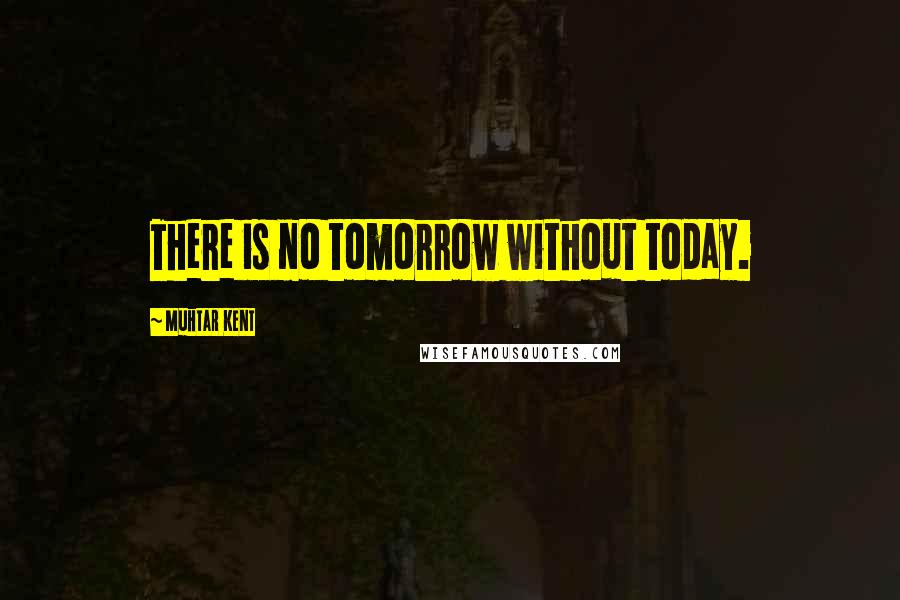 Muhtar Kent Quotes: There is no tomorrow without today.