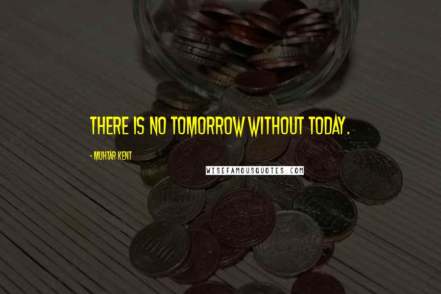 Muhtar Kent Quotes: There is no tomorrow without today.