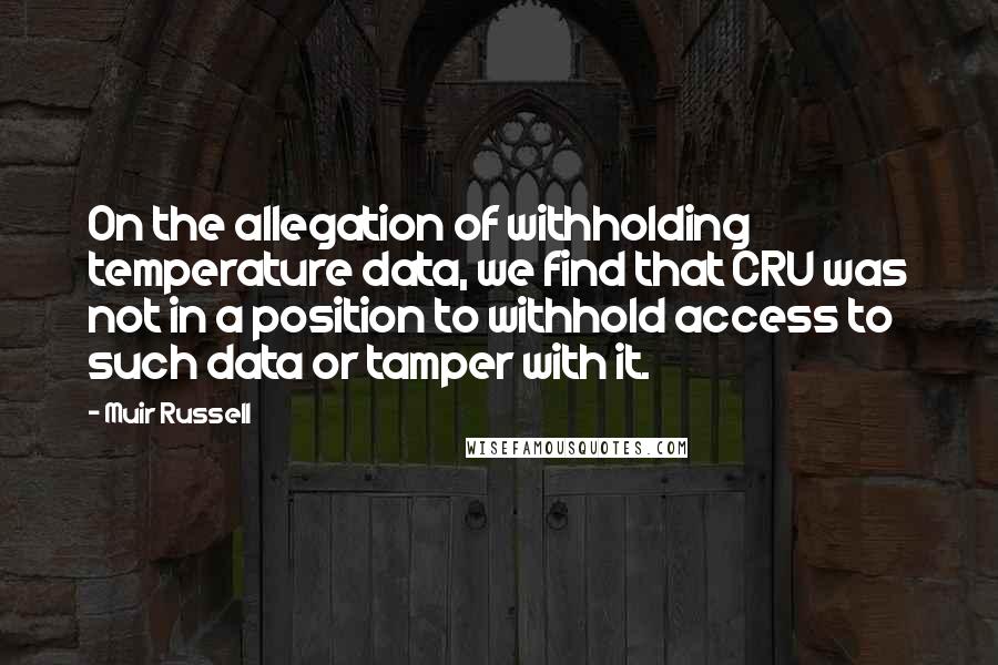 Muir Russell Quotes: On the allegation of withholding temperature data, we find that CRU was not in a position to withhold access to such data or tamper with it.