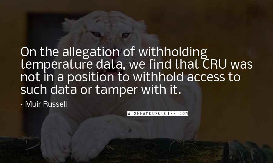 Muir Russell Quotes: On the allegation of withholding temperature data, we find that CRU was not in a position to withhold access to such data or tamper with it.