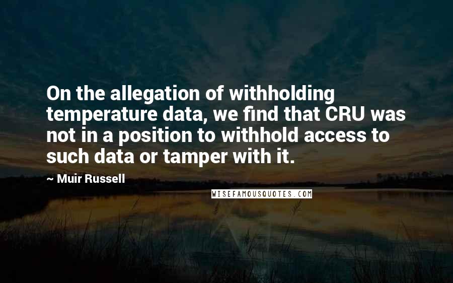 Muir Russell Quotes: On the allegation of withholding temperature data, we find that CRU was not in a position to withhold access to such data or tamper with it.