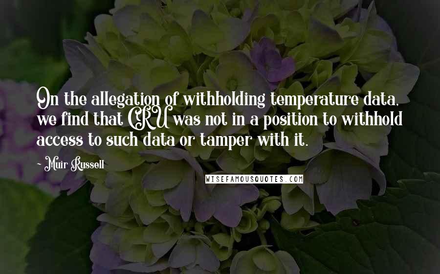 Muir Russell Quotes: On the allegation of withholding temperature data, we find that CRU was not in a position to withhold access to such data or tamper with it.