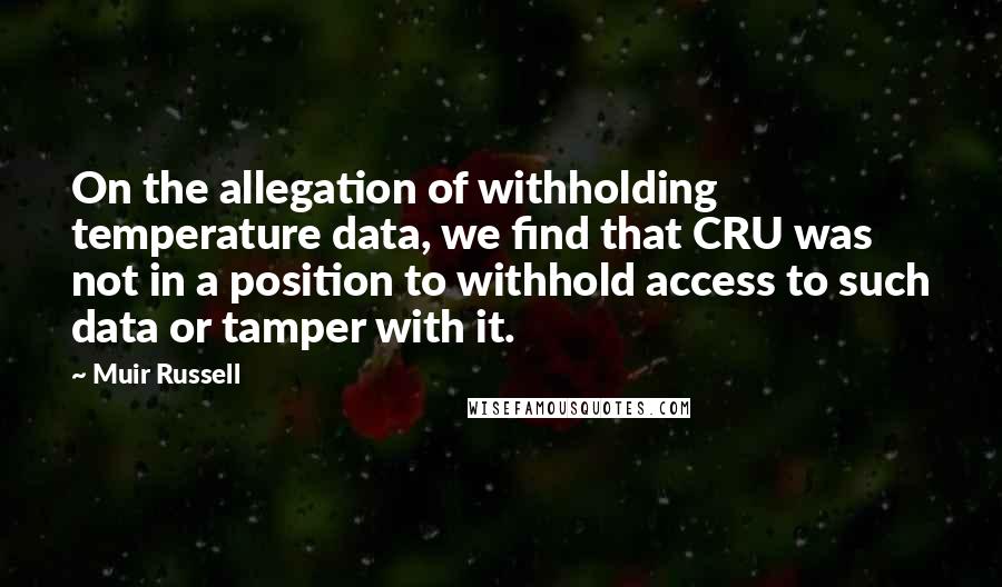 Muir Russell Quotes: On the allegation of withholding temperature data, we find that CRU was not in a position to withhold access to such data or tamper with it.