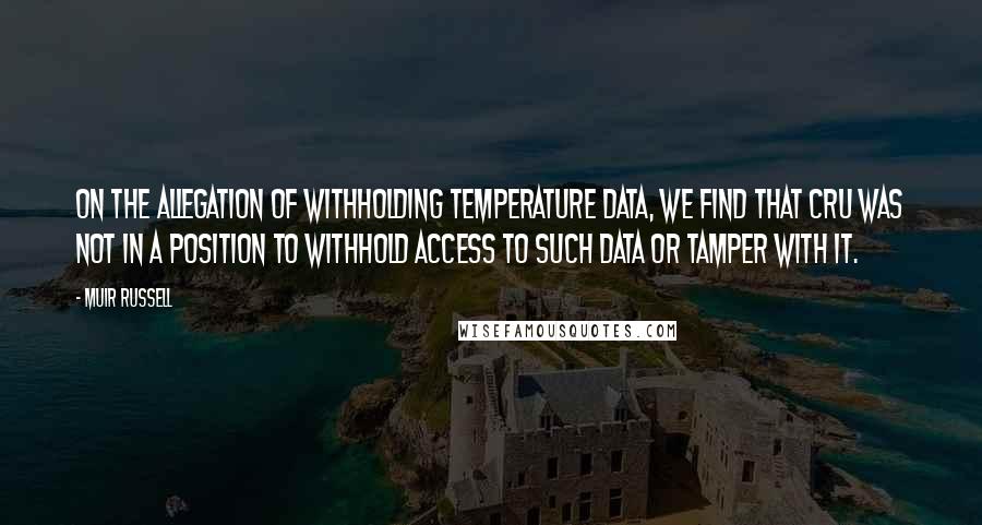 Muir Russell Quotes: On the allegation of withholding temperature data, we find that CRU was not in a position to withhold access to such data or tamper with it.