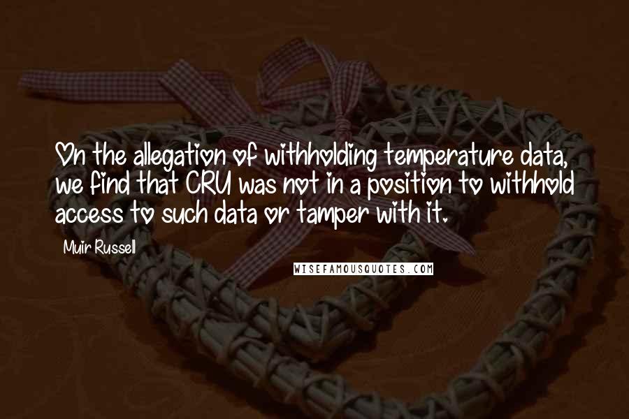 Muir Russell Quotes: On the allegation of withholding temperature data, we find that CRU was not in a position to withhold access to such data or tamper with it.