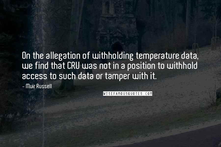 Muir Russell Quotes: On the allegation of withholding temperature data, we find that CRU was not in a position to withhold access to such data or tamper with it.