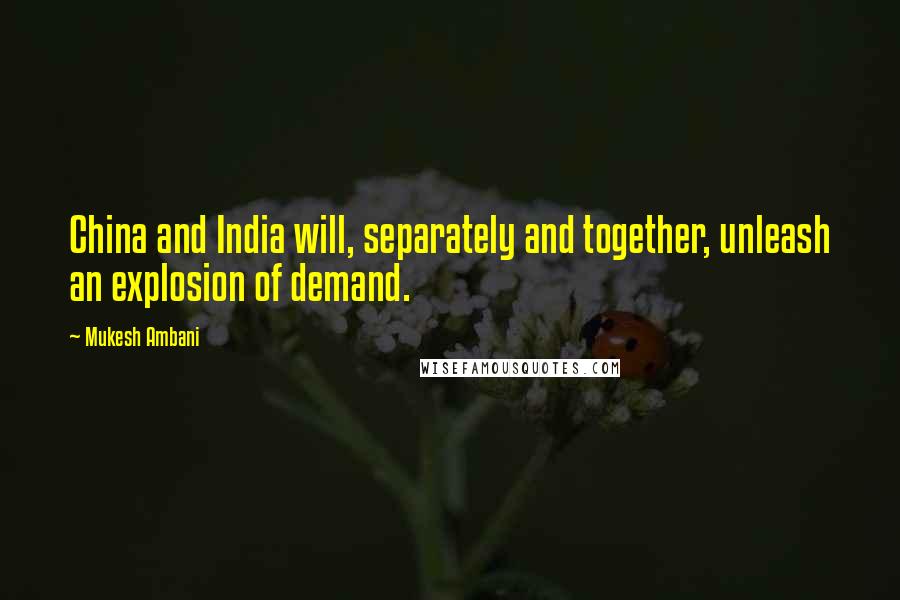 Mukesh Ambani Quotes: China and India will, separately and together, unleash an explosion of demand.