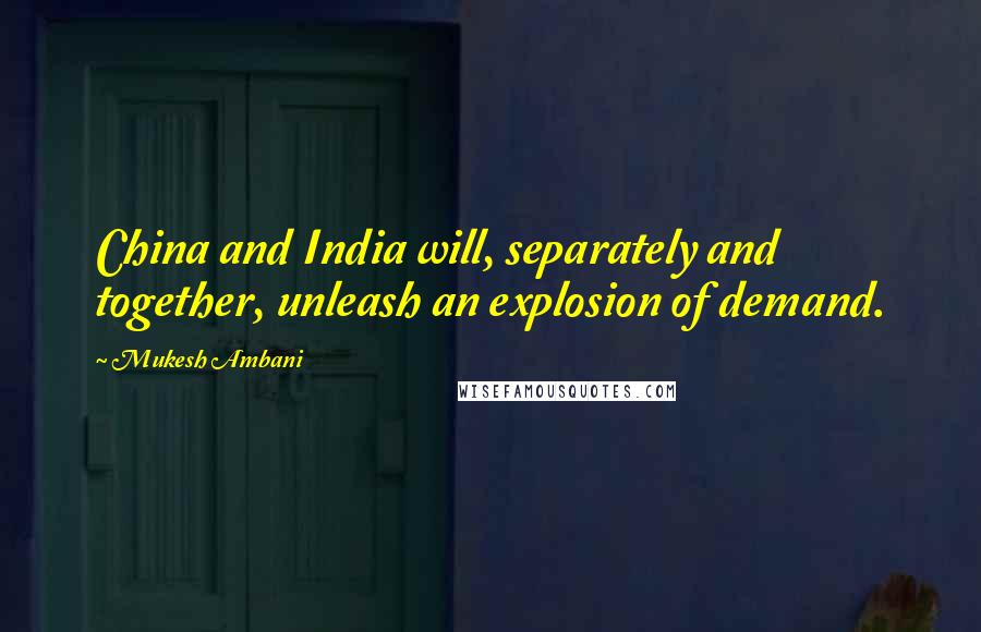 Mukesh Ambani Quotes: China and India will, separately and together, unleash an explosion of demand.