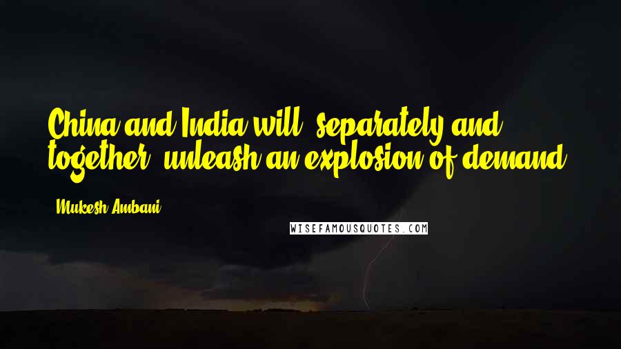 Mukesh Ambani Quotes: China and India will, separately and together, unleash an explosion of demand.