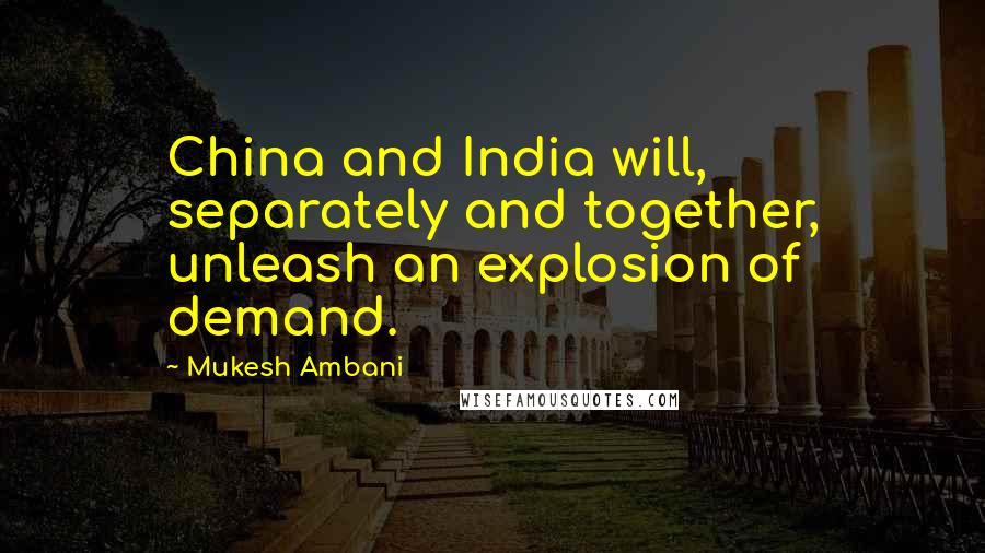 Mukesh Ambani Quotes: China and India will, separately and together, unleash an explosion of demand.