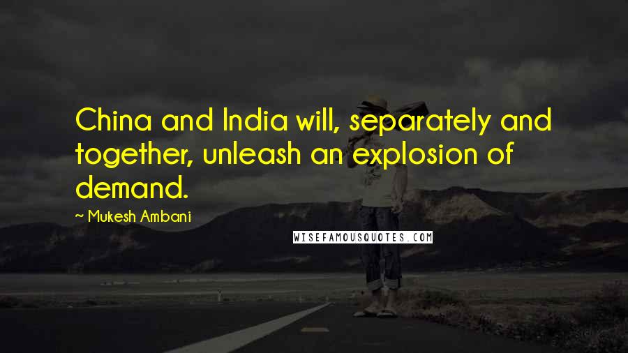 Mukesh Ambani Quotes: China and India will, separately and together, unleash an explosion of demand.
