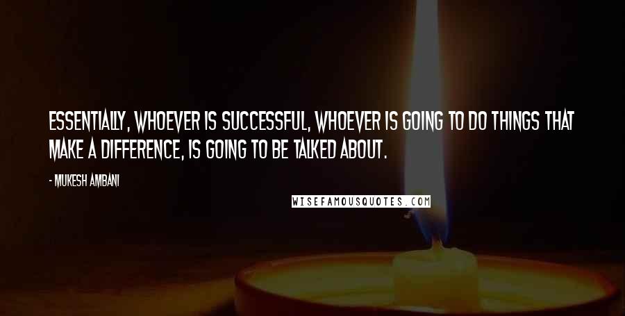 Mukesh Ambani Quotes: Essentially, whoever is successful, whoever is going to do things that make a difference, is going to be talked about.