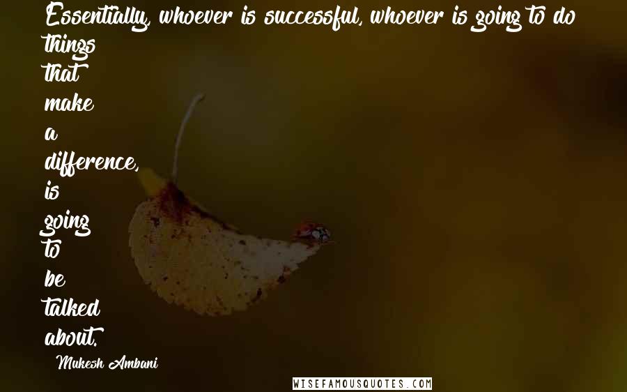 Mukesh Ambani Quotes: Essentially, whoever is successful, whoever is going to do things that make a difference, is going to be talked about.