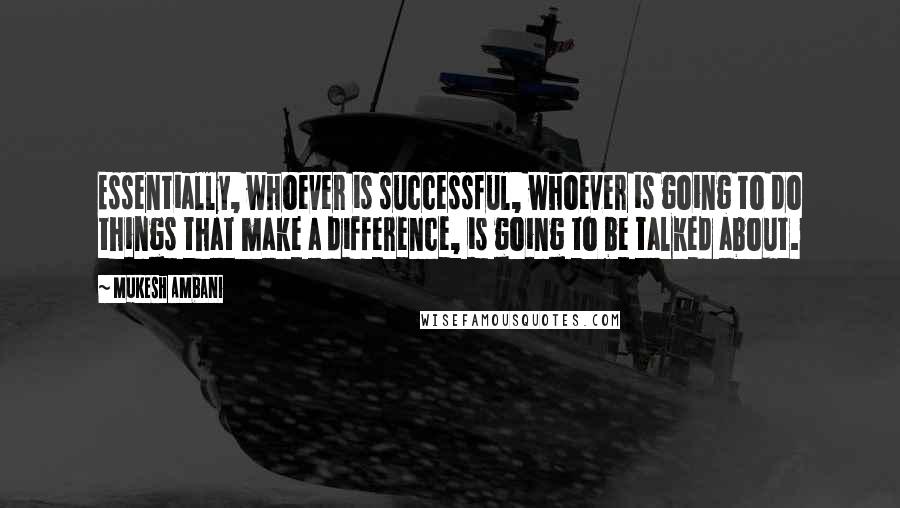 Mukesh Ambani Quotes: Essentially, whoever is successful, whoever is going to do things that make a difference, is going to be talked about.