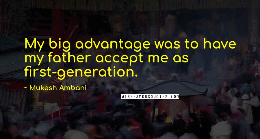 Mukesh Ambani Quotes: My big advantage was to have my father accept me as first-generation.