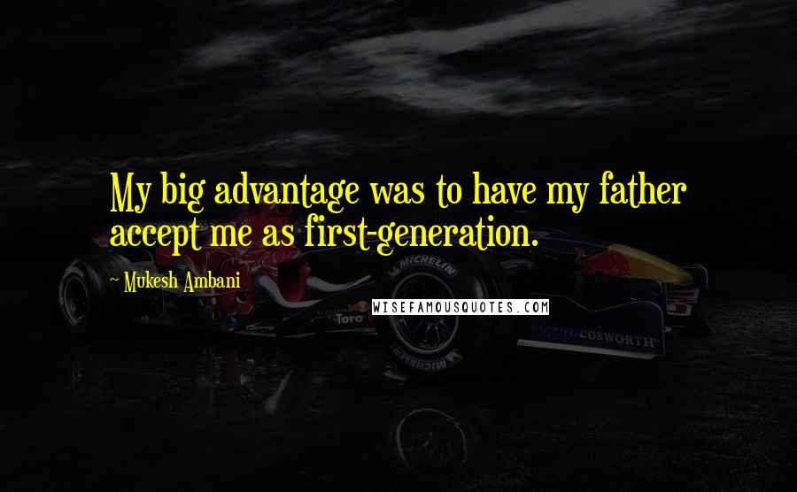 Mukesh Ambani Quotes: My big advantage was to have my father accept me as first-generation.
