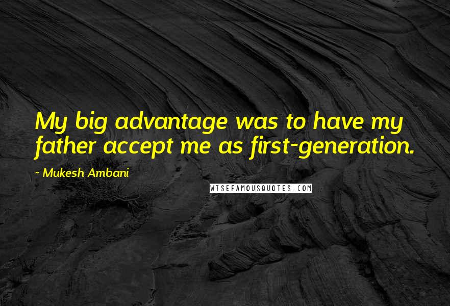 Mukesh Ambani Quotes: My big advantage was to have my father accept me as first-generation.