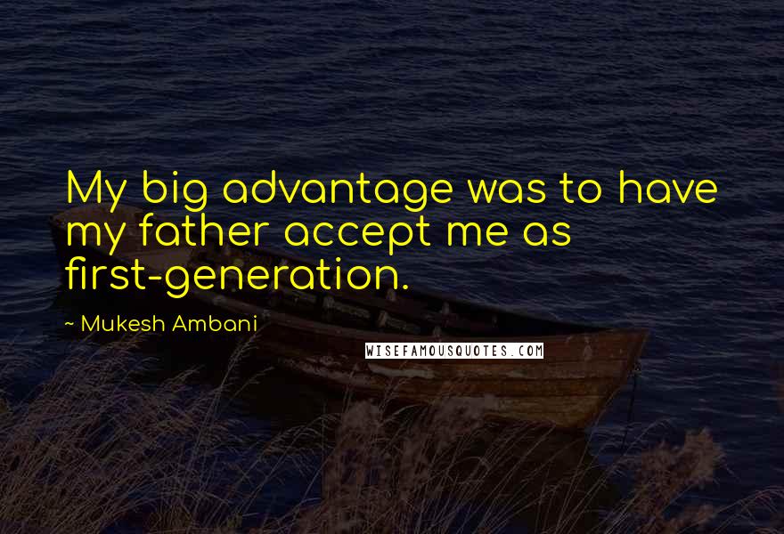 Mukesh Ambani Quotes: My big advantage was to have my father accept me as first-generation.