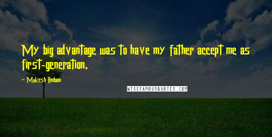 Mukesh Ambani Quotes: My big advantage was to have my father accept me as first-generation.