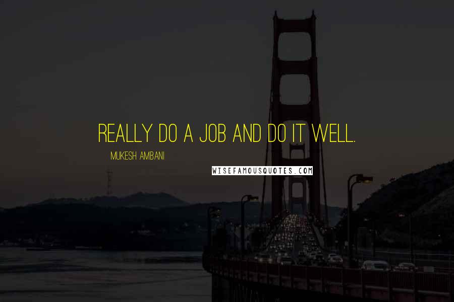 Mukesh Ambani Quotes: Really do a job and do it well.