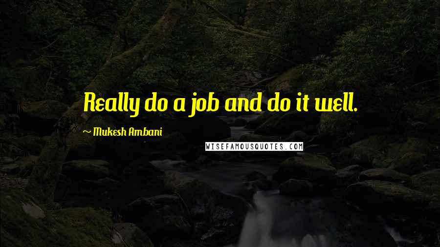 Mukesh Ambani Quotes: Really do a job and do it well.