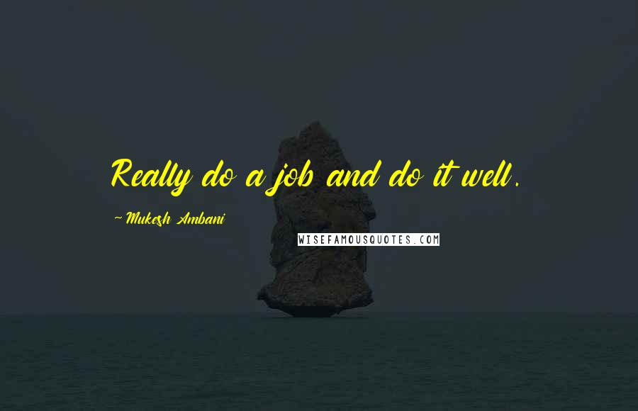 Mukesh Ambani Quotes: Really do a job and do it well.