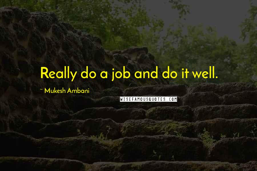 Mukesh Ambani Quotes: Really do a job and do it well.