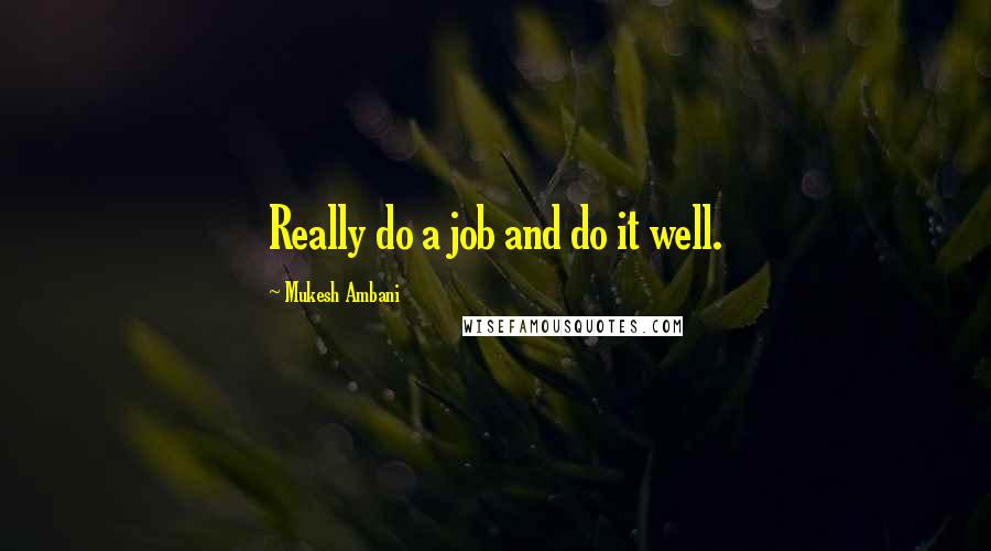 Mukesh Ambani Quotes: Really do a job and do it well.