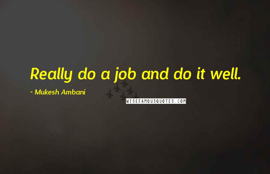 Mukesh Ambani Quotes: Really do a job and do it well.