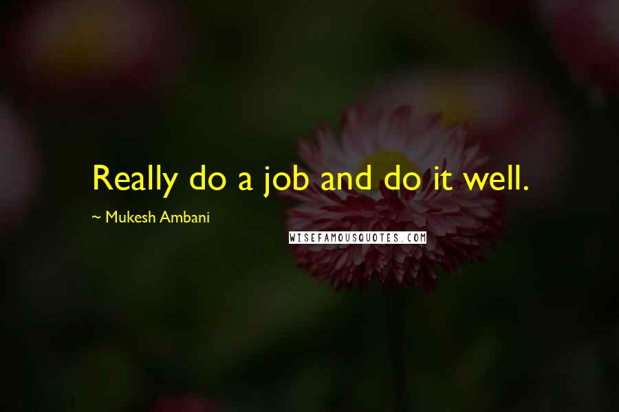 Mukesh Ambani Quotes: Really do a job and do it well.