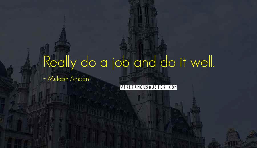 Mukesh Ambani Quotes: Really do a job and do it well.