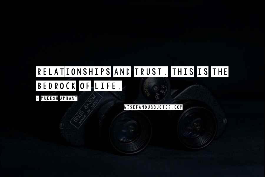 Mukesh Ambani Quotes: Relationships and trust. This is the bedrock of life.