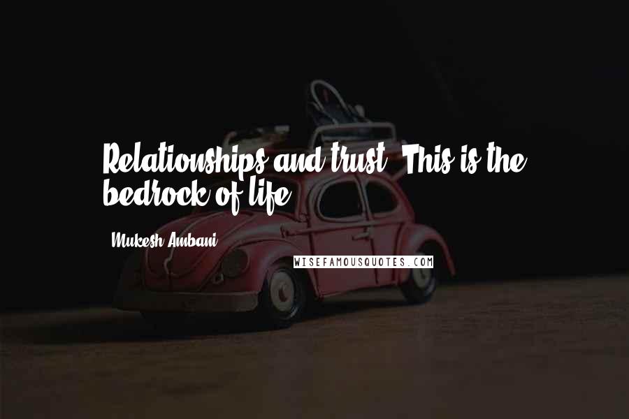 Mukesh Ambani Quotes: Relationships and trust. This is the bedrock of life.