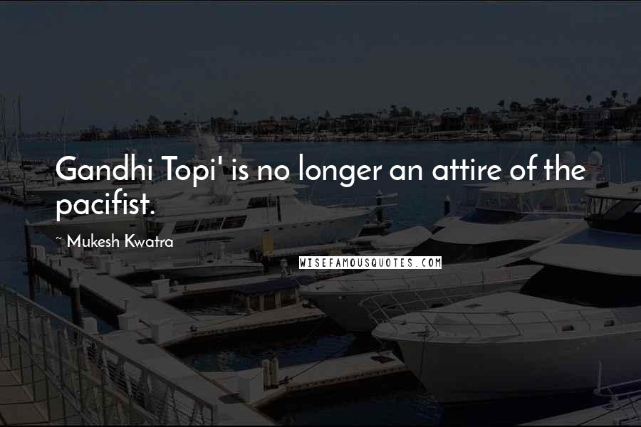 Mukesh Kwatra Quotes: Gandhi Topi' is no longer an attire of the pacifist.