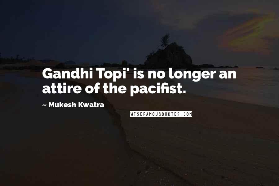 Mukesh Kwatra Quotes: Gandhi Topi' is no longer an attire of the pacifist.