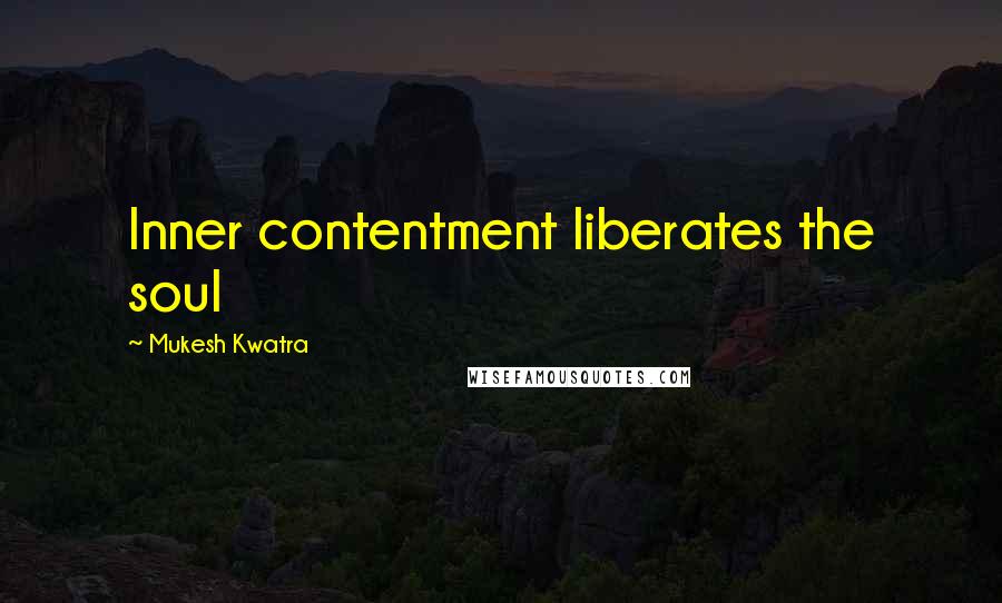 Mukesh Kwatra Quotes: Inner contentment liberates the soul