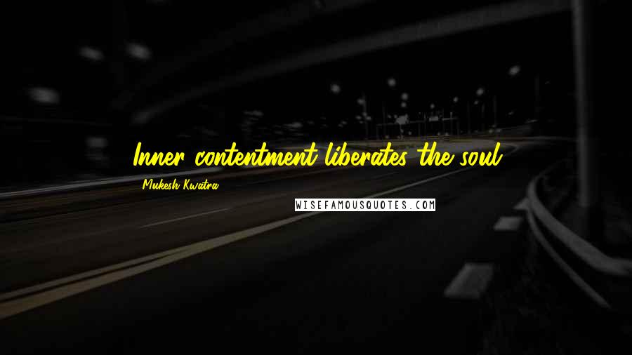 Mukesh Kwatra Quotes: Inner contentment liberates the soul