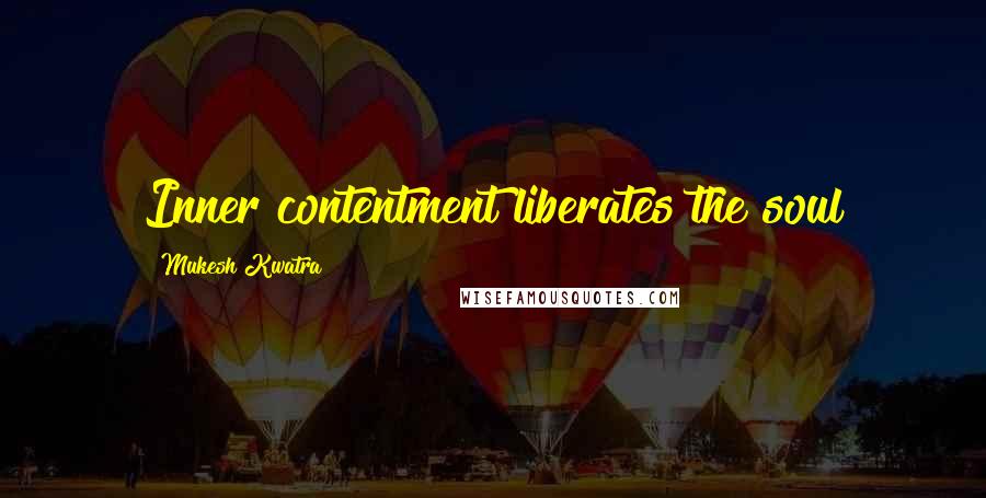 Mukesh Kwatra Quotes: Inner contentment liberates the soul