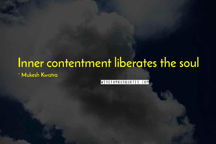 Mukesh Kwatra Quotes: Inner contentment liberates the soul