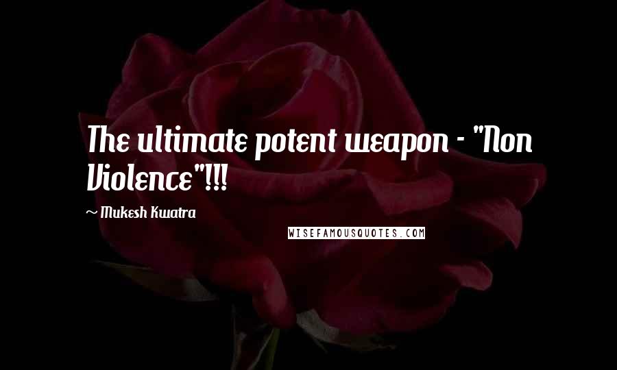 Mukesh Kwatra Quotes: The ultimate potent weapon - "Non Violence"!!!